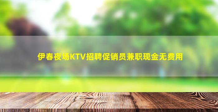 伊春夜场KTV招聘促销员兼职现金无费用